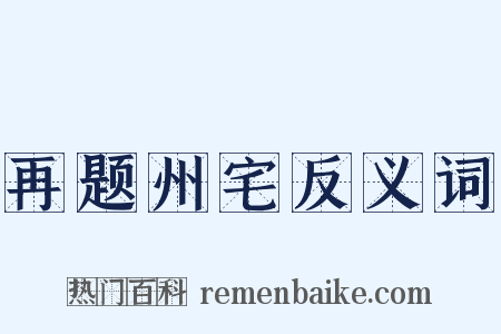 再题州宅反义词是什么意思的图片